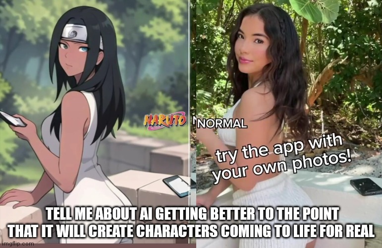 AI getting better | TELL ME ABOUT AI GETTING BETTER TO THE POINT THAT IT WILL CREATE CHARACTERS COMING TO LIFE FOR REAL | image tagged in naruto chick,anime,impressive ai,ai,ai art | made w/ Imgflip meme maker