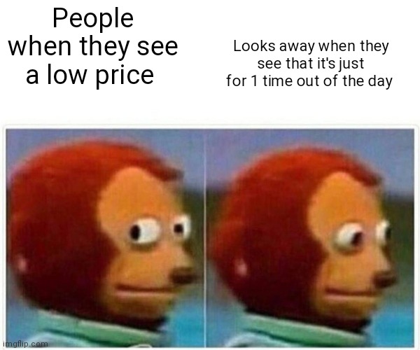 Sounds like a rip off | People when they see a low price; Looks away when they see that it's just for 1 time out of the day | image tagged in memes,monkey puppet,rip off price,rip off,funny memes | made w/ Imgflip meme maker