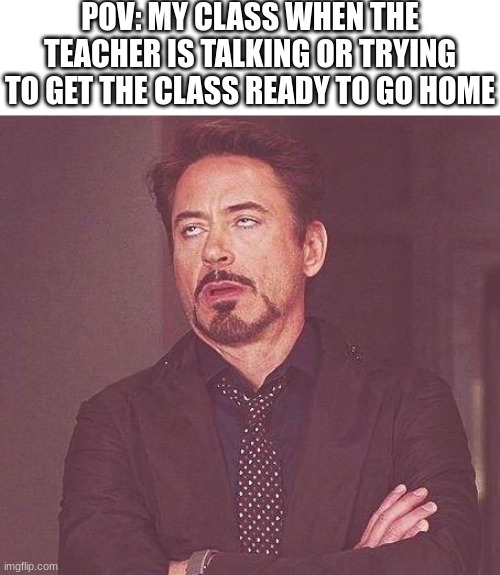 Pov: My Class Right Now lol | POV: MY CLASS WHEN THE TEACHER IS TALKING OR TRYING TO GET THE CLASS READY TO GO HOME | image tagged in tony stark,fun,school,class | made w/ Imgflip meme maker