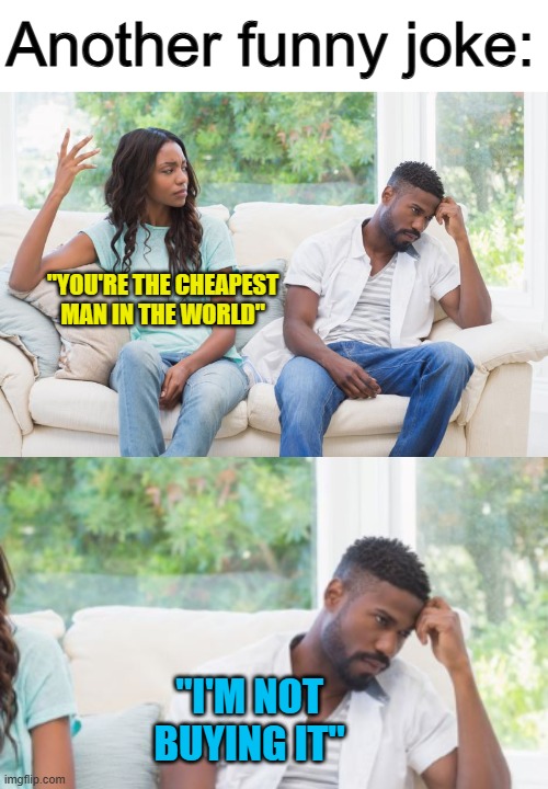 XDDDD | Another funny joke:; "YOU'RE THE CHEAPEST MAN IN THE WORLD"; "I'M NOT BUYING IT" | made w/ Imgflip meme maker