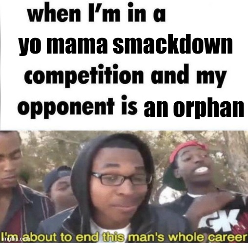 Meme #2,108 | yo mama smackdown; an orphan | image tagged in whe i'm in a competition and my opponent is,memes,yo mama,orphans,insult,roasts | made w/ Imgflip meme maker