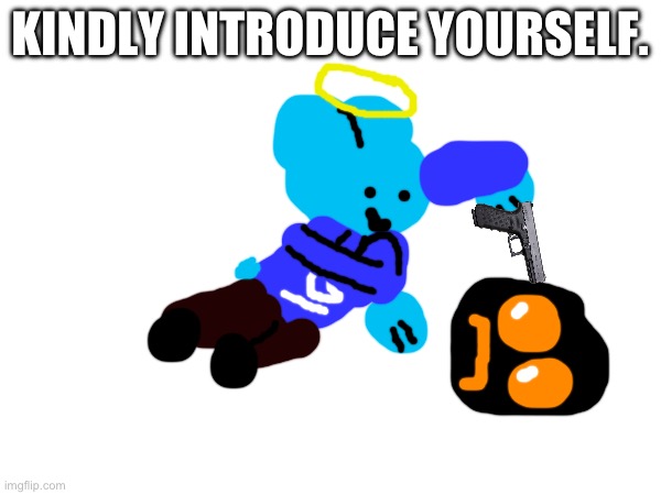 KINDLY INTRODUCE YOURSELF. | made w/ Imgflip meme maker