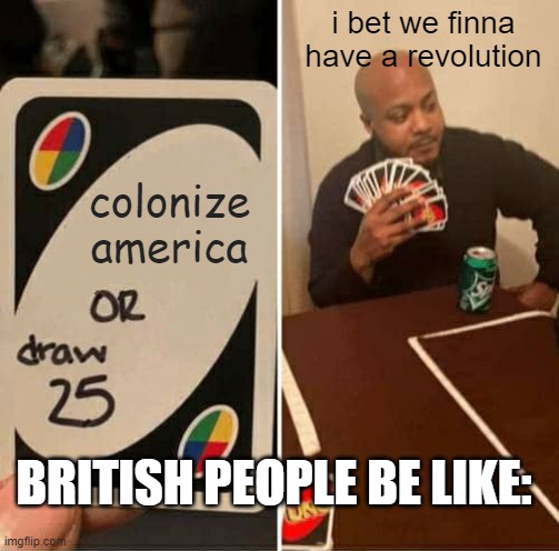 GOD DAMMIT AMERICA | i bet we finna have a revolution; colonize america; BRITISH PEOPLE BE LIKE: | image tagged in memes,uno draw 25 cards | made w/ Imgflip meme maker