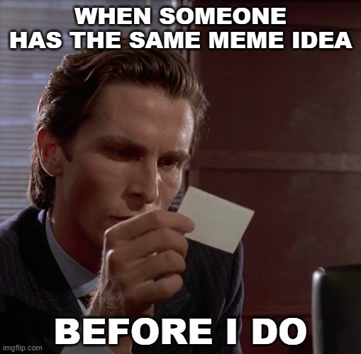 Meme Envy | WHEN SOMEONE HAS THE SAME MEME IDEA; BEFORE I DO | image tagged in american psycho,meme making | made w/ Imgflip meme maker