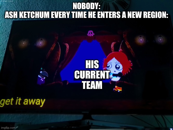 I know Ash is gone now but still | NOBODY:
ASH KETCHUM EVERY TIME HE ENTERS A NEW REGION:; HIS CURRENT TEAM | image tagged in scared crow | made w/ Imgflip meme maker