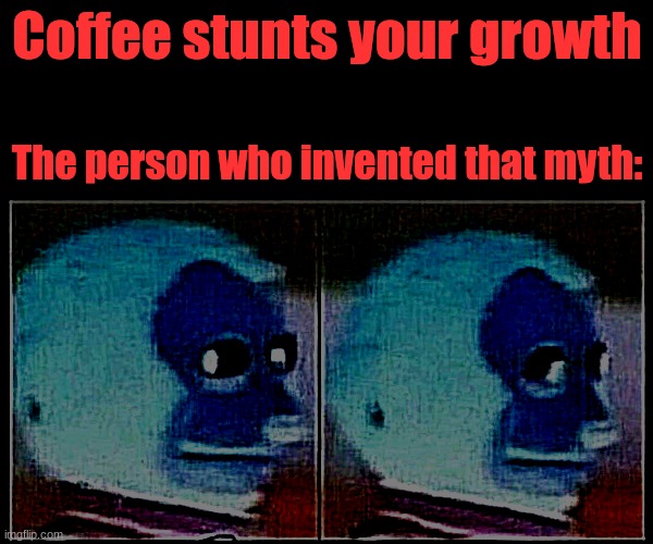 Monkey Puppet | Coffee stunts your growth; The person who invented that myth: | image tagged in memes,monkey puppet | made w/ Imgflip meme maker