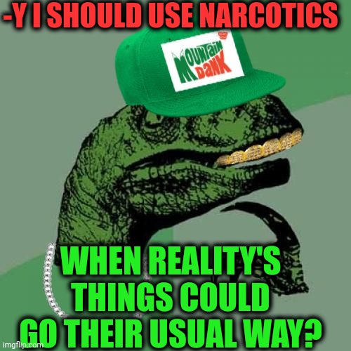 -Just one possibility. | -Y I SHOULD USE NARCOTICS; WHEN REALITY'S THINGS COULD GO THEIR USUAL WAY? | image tagged in philosorapper,drugs are bad,don't do drugs,police chasing guy,police brutality,war on drugs | made w/ Imgflip meme maker