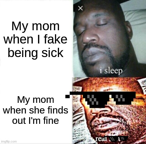 Sleeping Shaq | My mom when I fake being sick; My mom when she finds out I'm fine | image tagged in memes,sleeping shaq | made w/ Imgflip meme maker