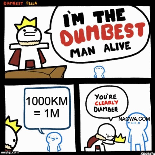 I'm the dumbest man alive | 1000KM = 1M NAGWA.COM | image tagged in i'm the dumbest man alive | made w/ Imgflip meme maker