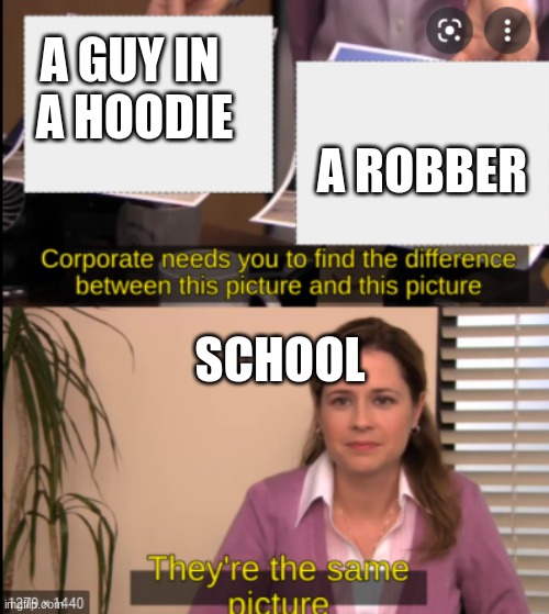 tell me the difference | A GUY IN 
A HOODIE; A ROBBER; SCHOOL | image tagged in tell me the difference | made w/ Imgflip meme maker