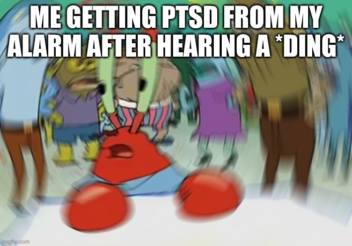 The horror | ME GETTING PTSD FROM MY ALARM AFTER HEARING A *DING* | image tagged in memes,mr krabs blur meme | made w/ Imgflip meme maker