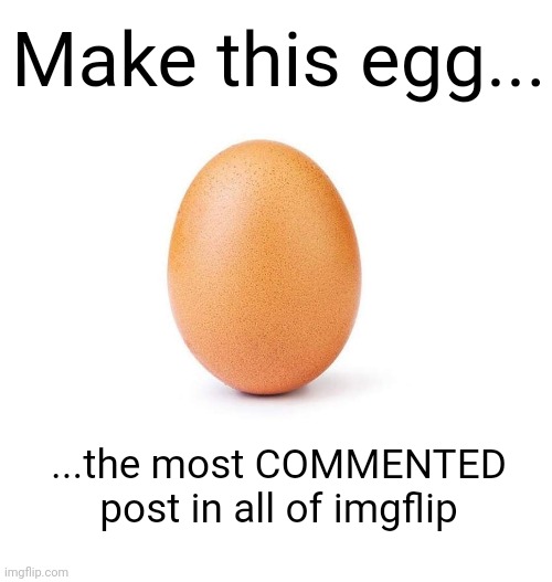 Post #1 | Make this egg... ...the most COMMENTED post in all of imgflip | image tagged in comments | made w/ Imgflip meme maker