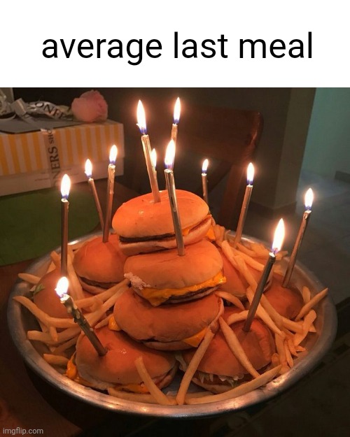 Meme #2,112 | average last meal | image tagged in memes,burger,birthday,hamburgers,cursed image,cursed | made w/ Imgflip meme maker
