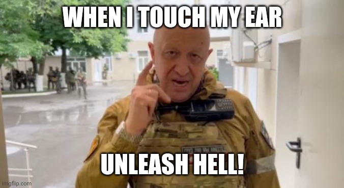 Unleash hell | WHEN I TOUCH MY EAR; UNLEASH HELL! | image tagged in prigozhin,hell | made w/ Imgflip meme maker