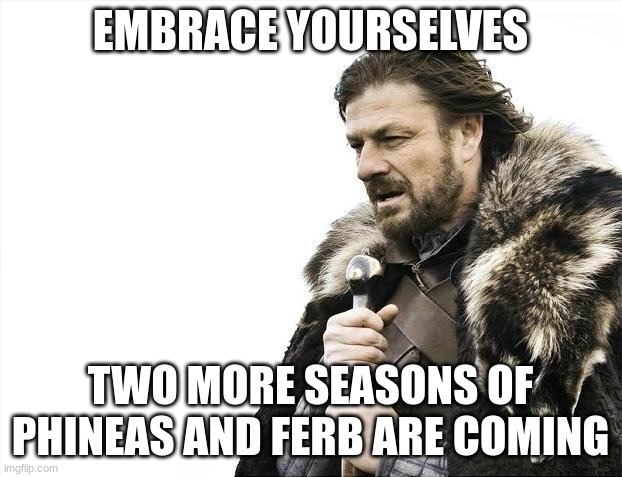 lets go | EMBRACE YOURSELVES; TWO MORE SEASONS OF PHINEAS AND FERB ARE COMING | image tagged in memes,brace yourselves x is coming | made w/ Imgflip meme maker