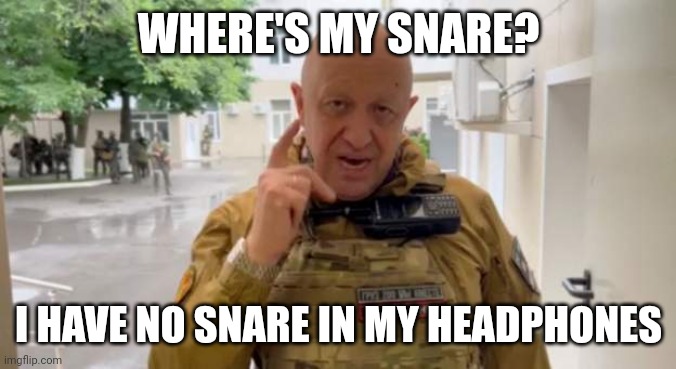 Prigozhin, Where's my snare? | WHERE'S MY SNARE? I HAVE NO SNARE IN MY HEADPHONES | image tagged in prigozhin,eminem,snare,headphones | made w/ Imgflip meme maker