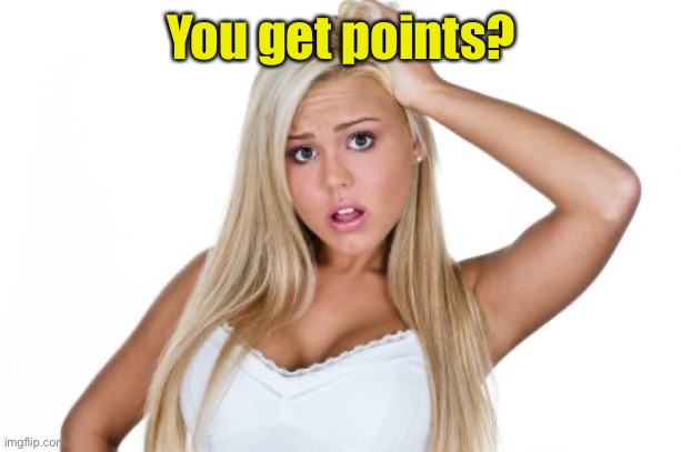 Dumb Blonde | You get points? | image tagged in dumb blonde | made w/ Imgflip meme maker