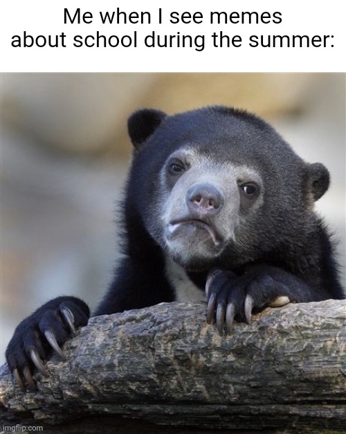 Don't mention anything about school until September | Me when I see memes about school during the summer: | image tagged in memes,confession bear,funny,relatable,summer | made w/ Imgflip meme maker