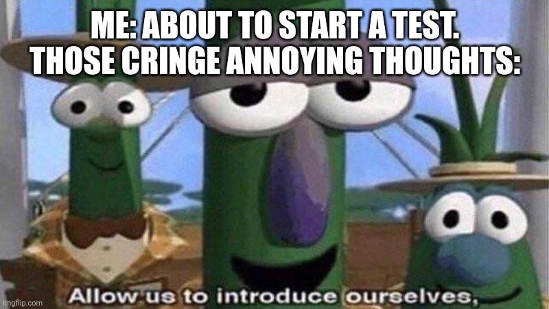 Allow us to introduce ourselves | ME: ABOUT TO START A TEST.
THOSE CRINGE ANNOYING THOUGHTS: | image tagged in allow us to introduce ourselves | made w/ Imgflip meme maker