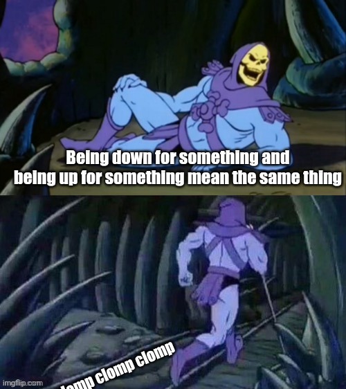Meme #2,119 | Being down for something and being up for something mean the same thing; clomp clomp clomp clomp | image tagged in skeletor disturbing facts,shower thoughts,facts,up,down,true | made w/ Imgflip meme maker