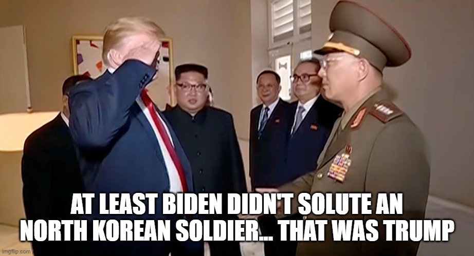 Trump Salutes North Korean General | AT LEAST BIDEN DIDN'T SOLUTE AN NORTH KOREAN SOLDIER... THAT WAS TRUMP | image tagged in trump salutes north korean general | made w/ Imgflip meme maker