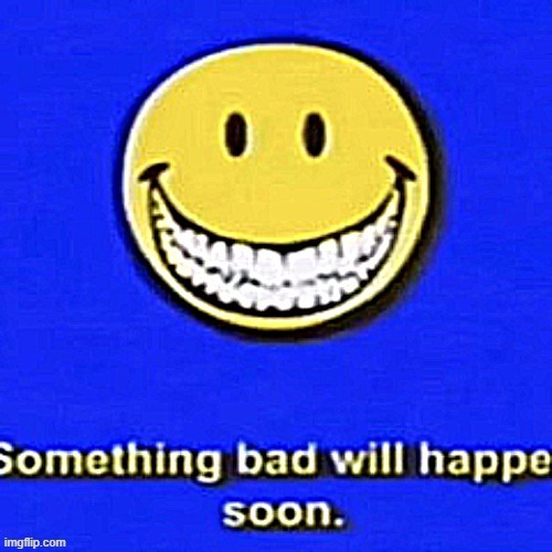 Something Bad Will Happen Soon | image tagged in something bad will happen soon | made w/ Imgflip meme maker