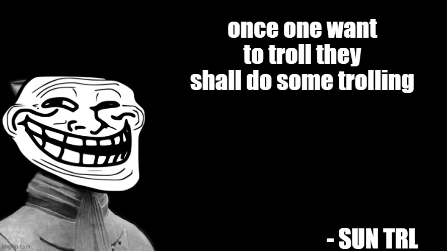 Sun Tzu | once one want to troll they shall do some trolling; - SUN TRL | image tagged in sun tzu | made w/ Imgflip meme maker