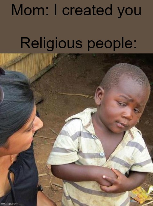 Third World Skeptical Kid | Mom: I created you; Religious people: | image tagged in memes,third world skeptical kid | made w/ Imgflip meme maker