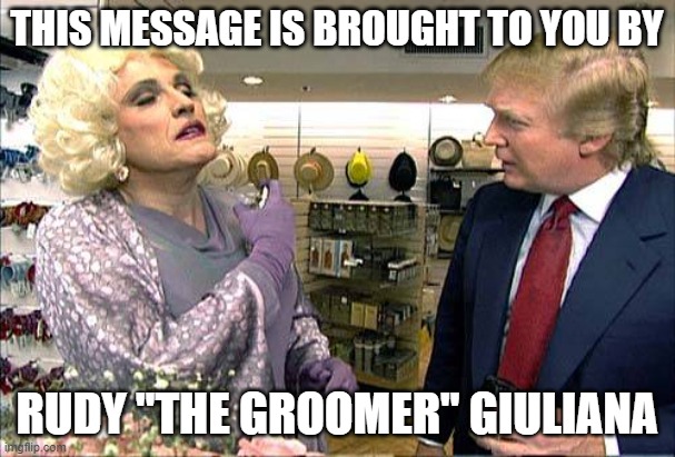 Trump rudy giuliana drag queen transvestite gay | THIS MESSAGE IS BROUGHT TO YOU BY RUDY "THE GROOMER" GIULIANA | image tagged in trump rudy giuliana drag queen transvestite gay | made w/ Imgflip meme maker