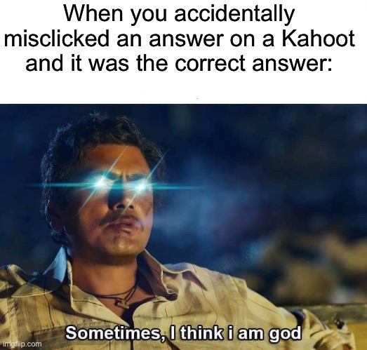 I am god | When you accidentally misclicked an answer on a Kahoot and it was the correct answer: | image tagged in sometimes i think i am god,memes,relatable memes,so true memes | made w/ Imgflip meme maker