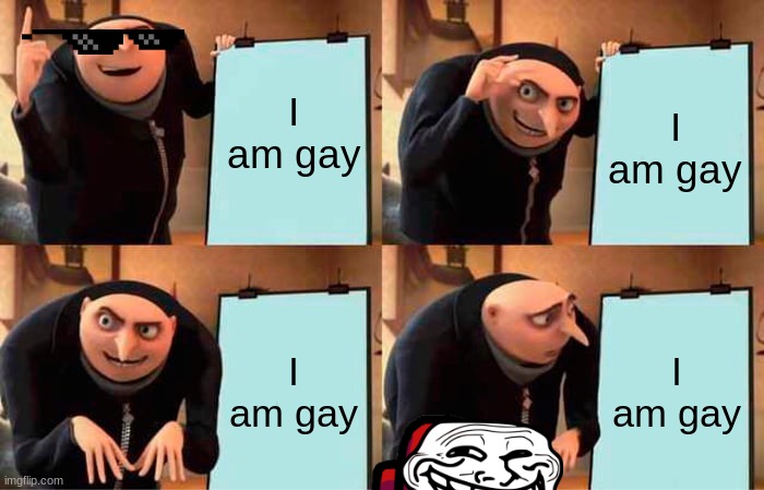 Gru's Plan Meme | I am gay; I am gay; I am gay; I am gay | image tagged in memes,gru's plan | made w/ Imgflip meme maker