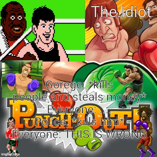 Punchout announcment temp | Gorege: *kills people and steals money*
Everyone: ....
Police: *kills him*
Everyone: THIS IS WRONG | image tagged in punchout announcment temp | made w/ Imgflip meme maker