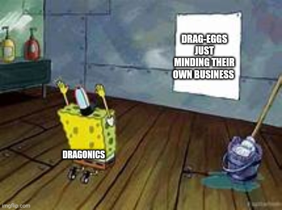 The Drag-Eggs don't mind, in fact, they like the company from the Dragonics. | DRAG-EGGS JUST MINDING THEIR OWN BUSINESS; DRAGONICS | image tagged in spongebob praying | made w/ Imgflip meme maker
