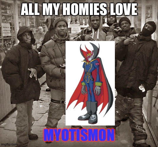 All My Homies Love | ALL MY HOMIES LOVE; MYOTISMON | image tagged in all my homies love | made w/ Imgflip meme maker