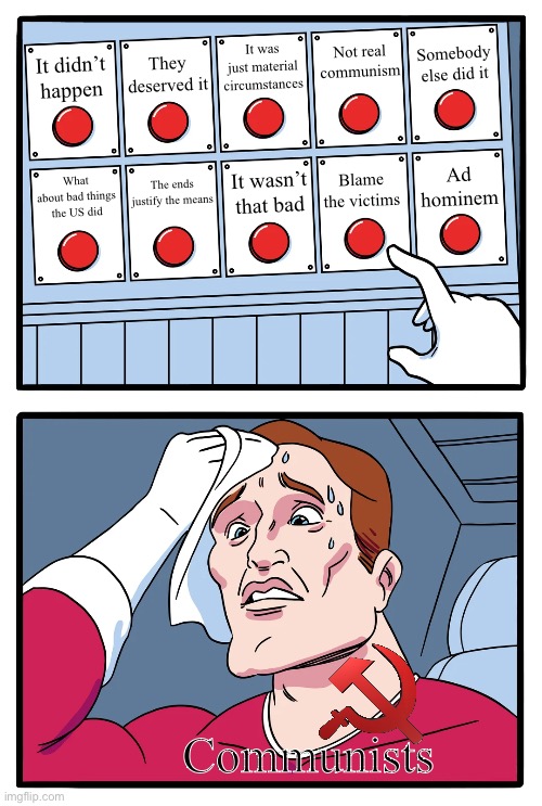 genocide denial button | It was just material circumstances; Somebody else did it; Not real communism; They deserved it; It didn’t happen; It wasn’t that bad; Ad hominem; Blame the victims; The ends justify the means; What about bad things the US did; Communists | made w/ Imgflip meme maker