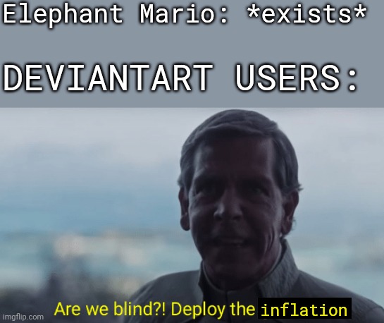 You know what's gonna happen... | Elephant Mario: *exists*; DEVIANTART USERS:; inflation | image tagged in are we blind deploy the garrison,elephant,mario,inflation | made w/ Imgflip meme maker