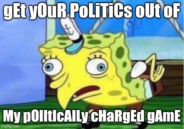 Politics in games | gEt yOuR PoLiTiCs oUt oF; My pOlItIcAlLy cHaRgEd gAmE | image tagged in memes,mocking spongebob | made w/ Imgflip meme maker