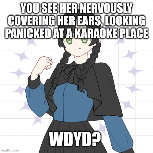 YOU SEE HER NERVOUSLY COVERING HER EARS, LOOKING PANICKED AT A KARAOKE PLACE; WDYD? | made w/ Imgflip meme maker
