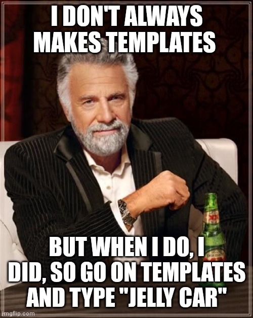 My very first template | I DON'T ALWAYS MAKES TEMPLATES; BUT WHEN I DO, I DID, SO GO ON TEMPLATES AND TYPE "JELLY CAR" | image tagged in memes,the most interesting man in the world,jelly car | made w/ Imgflip meme maker