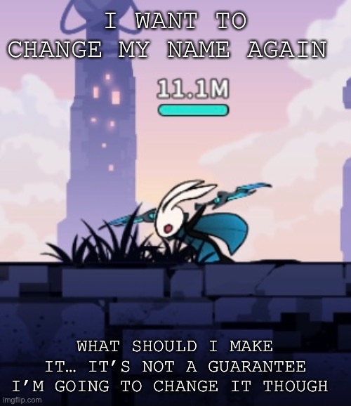 I WANT TO CHANGE MY NAME AGAIN; WHAT SHOULD I MAKE IT… IT’S NOT A GUARANTEE I’M GOING TO CHANGE IT THOUGH | made w/ Imgflip meme maker