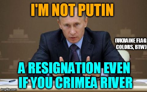 Vladimir Putin | I'M NOT PUTIN  A RESIGNATION EVEN IF YOU CRIMEA RIVER (UKRAINE FLAG COLORS, BTW) | image tagged in memes,vladimir putin | made w/ Imgflip meme maker