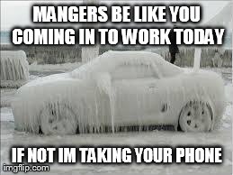 MANGERS BE LIKE YOU COMING IN TO WORK TODAY IF NOT IM TAKING YOUR PHONE | image tagged in mangers | made w/ Imgflip meme maker