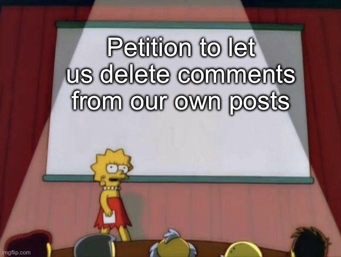 Lisa petition meme | Petition to let us delete comments from our own posts | image tagged in lisa petition meme | made w/ Imgflip meme maker