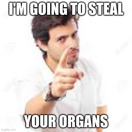 Organ "Dontation" | I'M GOING TO STEAL; YOUR ORGANS | image tagged in fun | made w/ Imgflip meme maker