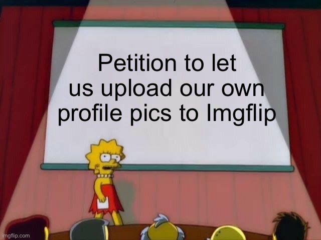 I would rather be able to upload my own profile pics than be stuck with the default ones. | Petition to let us upload our own profile pics to Imgflip | image tagged in lisa simpson's presentation | made w/ Imgflip meme maker