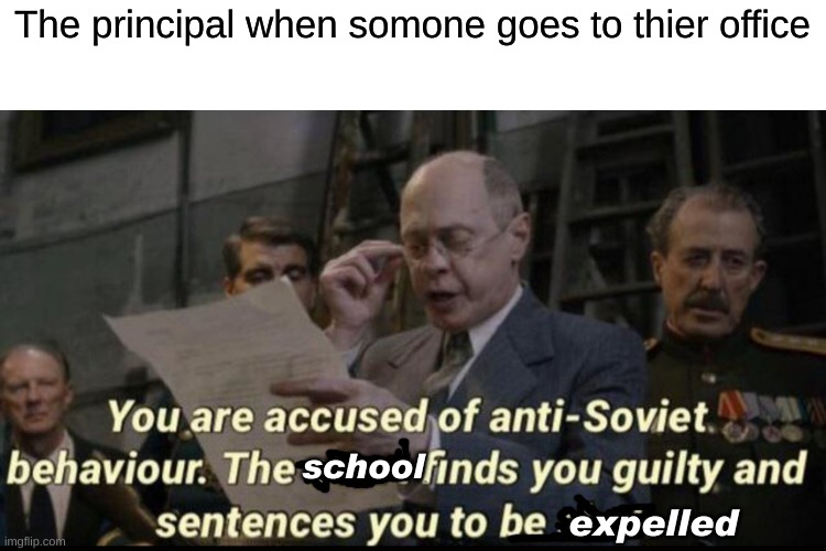 You are accused of anti-soviet behavior | The principal when somone goes to thier office; school; expelled | image tagged in you are accused of anti-soviet behavior | made w/ Imgflip meme maker