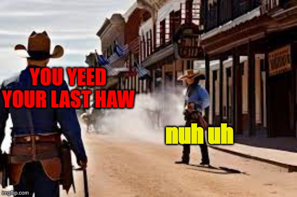 cowboy stand off | YOU YEED YOUR LAST HAW; nuh uh | image tagged in cool,cowboy,cowboys,stand off,nuh uh | made w/ Imgflip meme maker