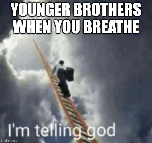 Im telling god | YOUNGER BROTHERS WHEN YOU BREATHE | image tagged in im telling god,little brother,jokes | made w/ Imgflip meme maker