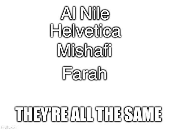 Al Nile Helvetica Farah Mishafi THEY’RE ALL THE SAME | made w/ Imgflip meme maker