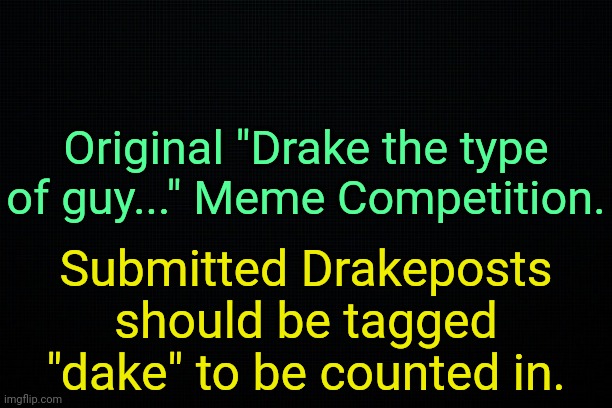 . | Original "Drake the type of guy..." Meme Competition. Submitted Drakeposts should be tagged "dake" to be counted in. | image tagged in the black,dake | made w/ Imgflip meme maker